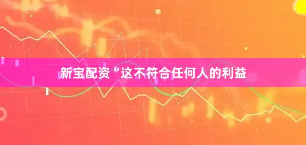 新宝配资“这不符合任何人的利益