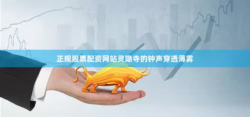 正规股票配资网站灵隐寺的钟声穿透薄雾