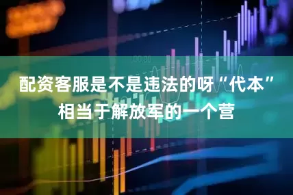 配资客服是不是违法的呀“代本”相当于解放军的一个营