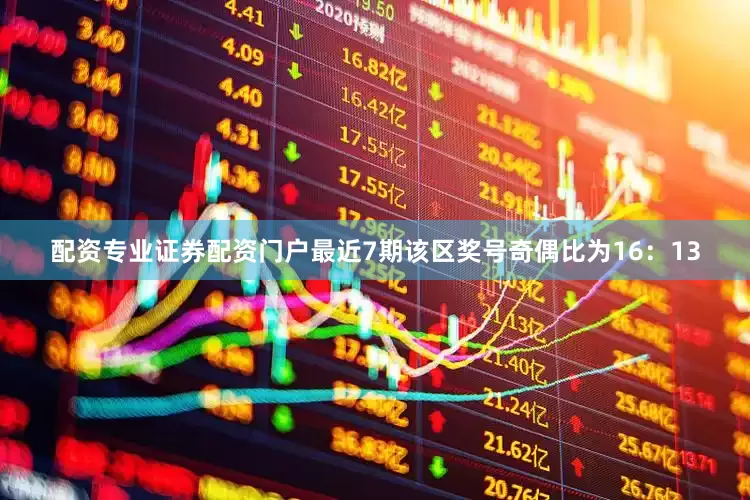 配资专业证券配资门户最近7期该区奖号奇偶比为16:13