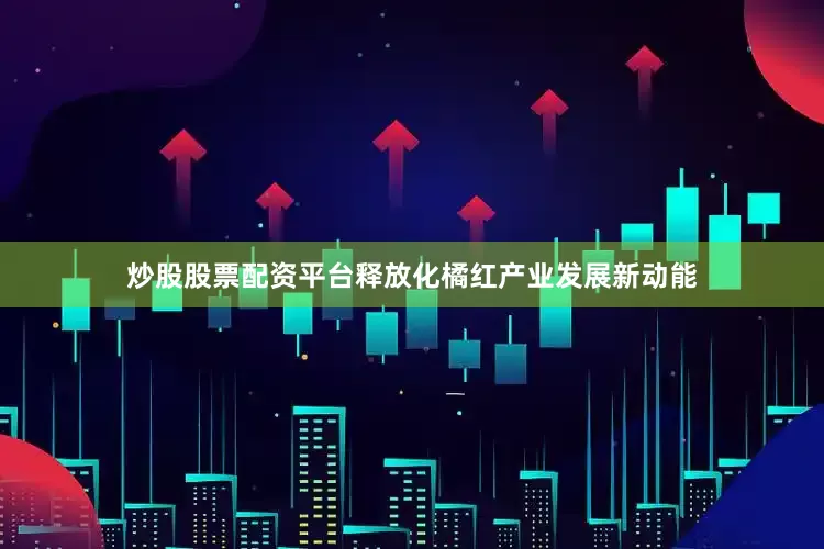 炒股股票配资平台释放化橘红产业发展新动能