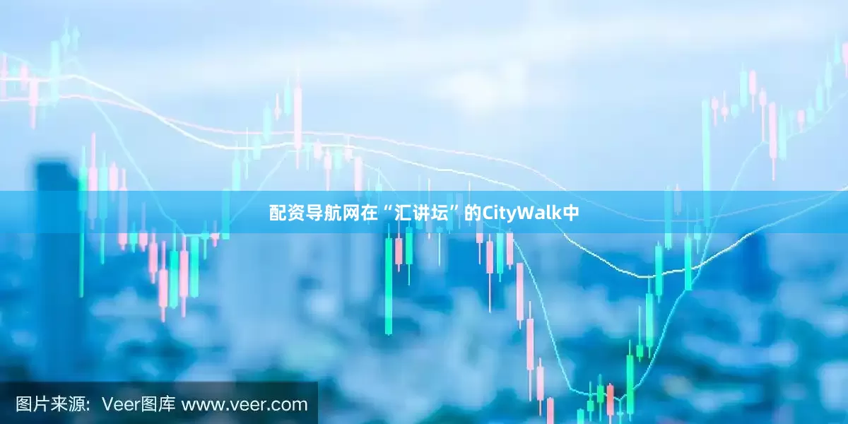 配资导航网在“汇讲坛”的CityWalk中