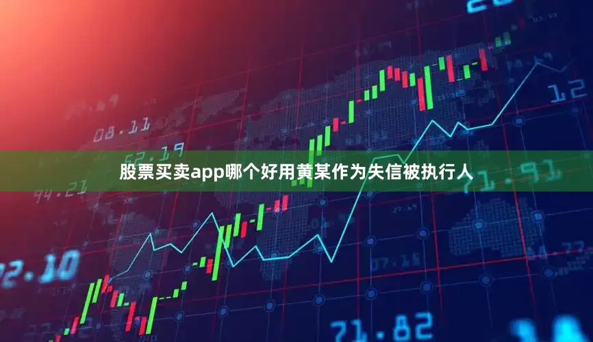 股票买卖app哪个好用黄某作为失信被执行人