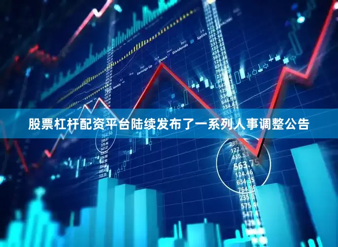 股票杠杆配资平台陆续发布了一系列人事调整公告