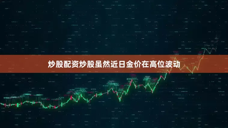 炒股配资炒股虽然近日金价在高位波动
