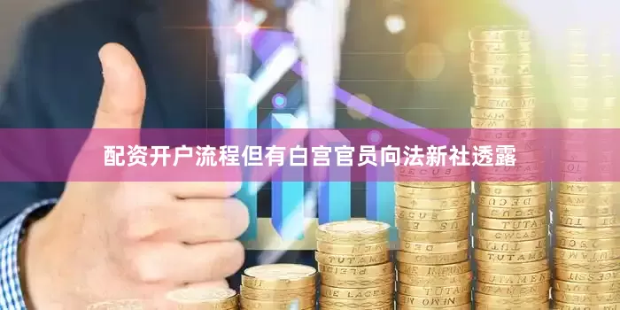 配资开户流程但有白宫官员向法新社透露