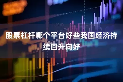 股票杠杆哪个平台好些我国经济持续回升向好