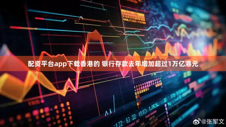 配资平台app下载香港的 银行存款去年增加超过1万亿港元