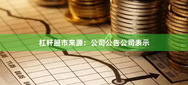 杠杆股市来源：公司公告公司表示