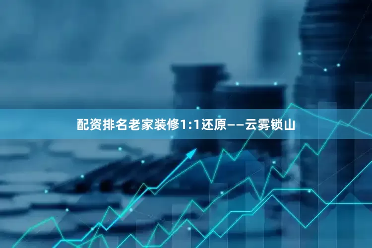 配资排名老家装修1:1还原——云雾锁山