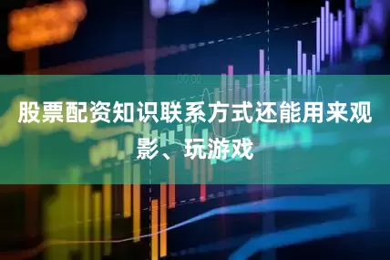 股票配资知识联系方式还能用来观影、玩游戏