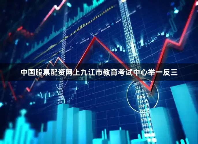 中国股票配资网上九江市教育考试中心举一反三