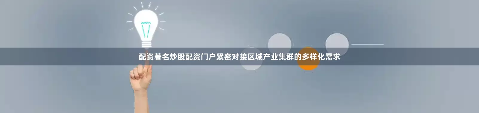 配资著名炒股配资门户紧密对接区域产业集群的多样化需求