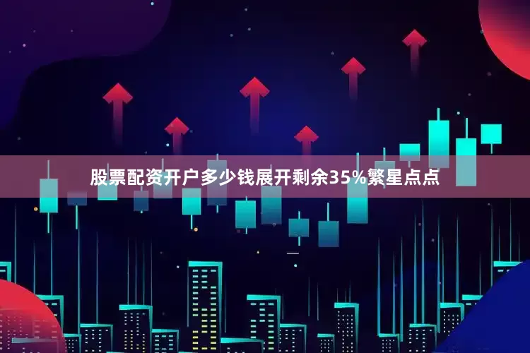 股票配资开户多少钱展开剩余35%繁星点点