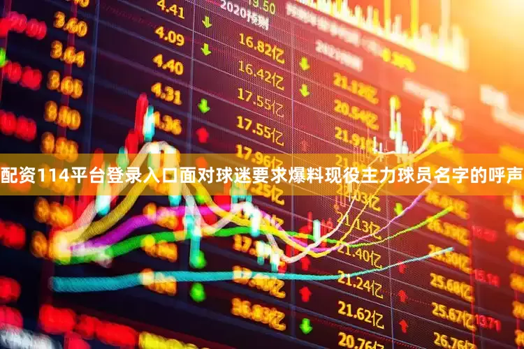 配资114平台登录入口面对球迷要求爆料现役主力球员名字的呼声