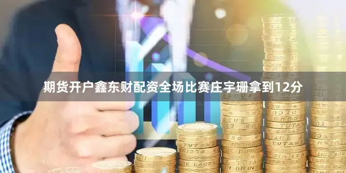 期货开户鑫东财配资全场比赛庄宇珊拿到12分