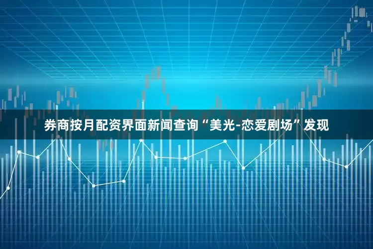 券商按月配资界面新闻查询“美光-恋爱剧场”发现