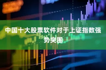 中国十大股票软件　　对于上证指数强势突围