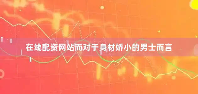 在线配资网站而对于身材娇小的男士而言