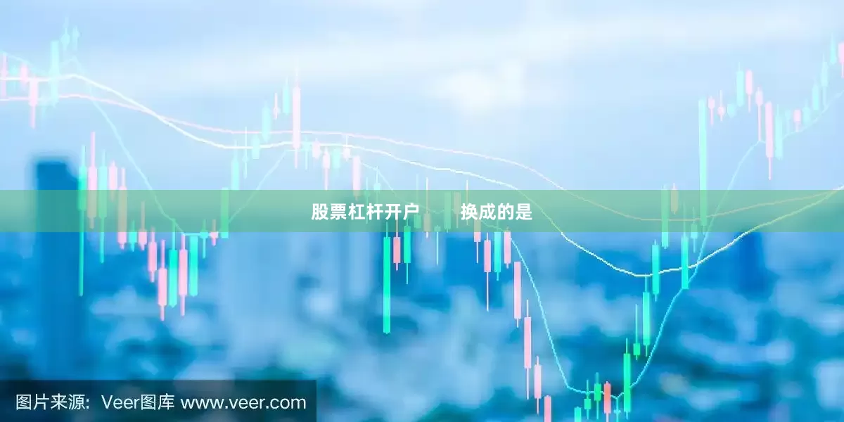 股票杠杆开户        换成的是