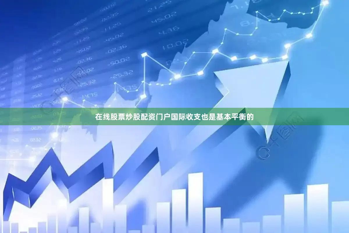 在线股票炒股配资门户国际收支也是基本平衡的