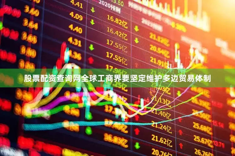 股票配资查询网全球工商界要坚定维护多边贸易体制