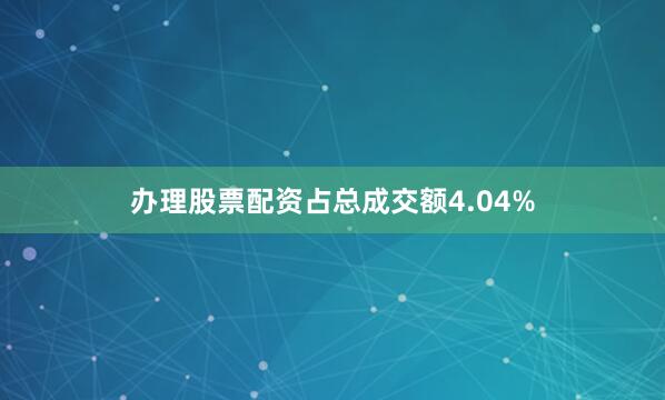 办理股票配资占总成交额4.04%