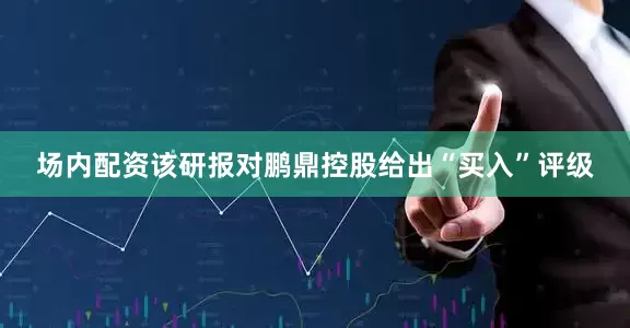 场内配资该研报对鹏鼎控股给出“买入”评级