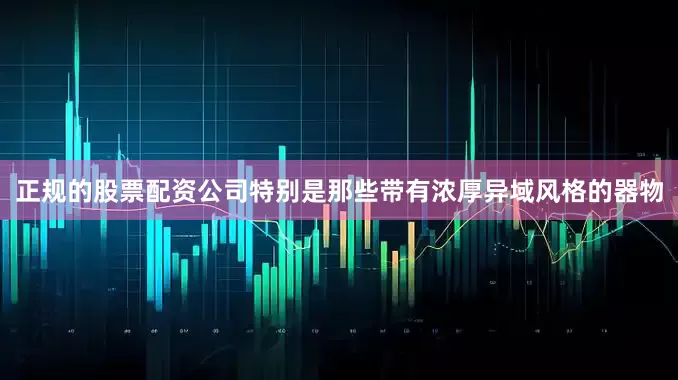 正规的股票配资公司特别是那些带有浓厚异域风格的器物