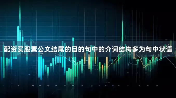 配资买股票公文结尾的目的句中的介词结构多为句中状语