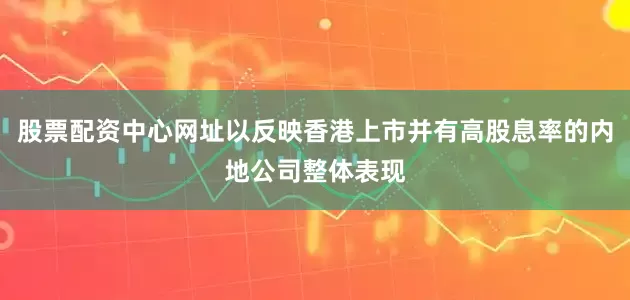 股票配资中心网址以反映香港上市并有高股息率的内地公司整体表现