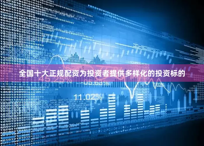 全国十大正规配资为投资者提供多样化的投资标的