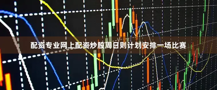 配资专业网上配资炒股周日则计划安排一场比赛