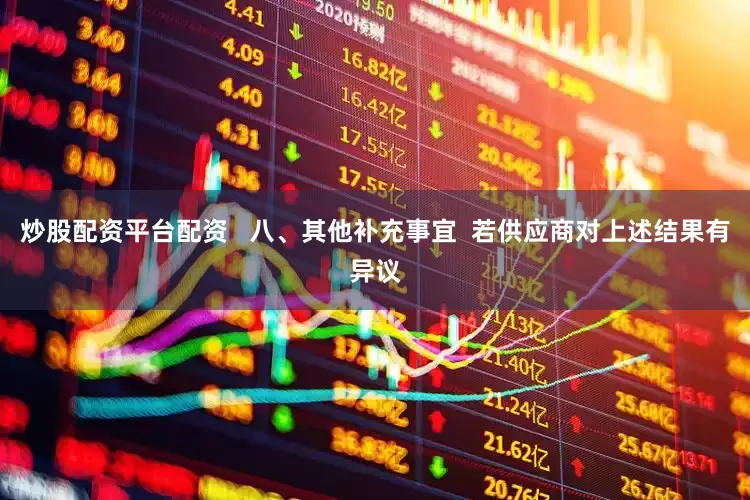 炒股配资平台配资   八、其他补充事宜  若供应商对上述结果有异议