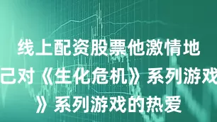 线上配资股票他激情地透露自己对《生化危机》系列游戏的热爱