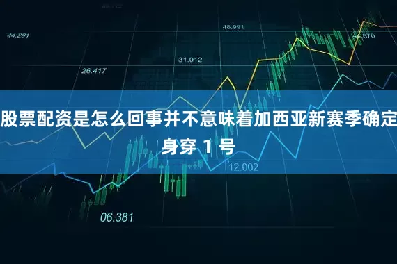 股票配资是怎么回事并不意味着加西亚新赛季确定身穿 1 号