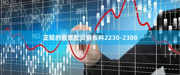 正规的股票配资钢板料2230-2380