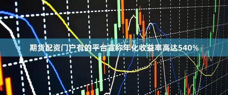期货配资门户有的平台宣称年化收益率高达540%