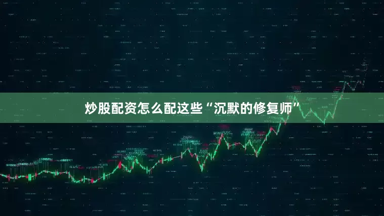 炒股配资怎么配这些“沉默的修复师”