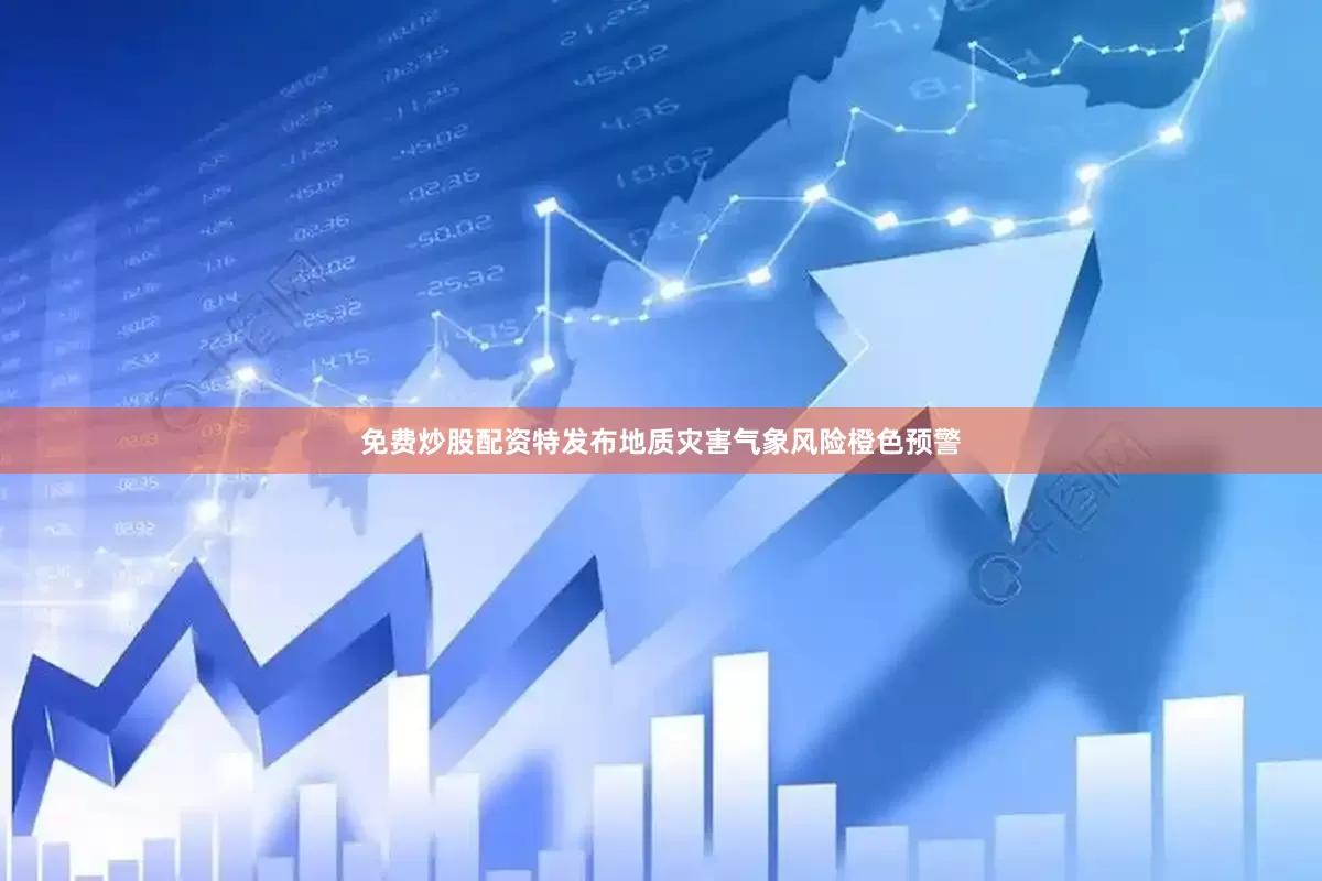 免费炒股配资特发布地质灾害气象风险橙色预警