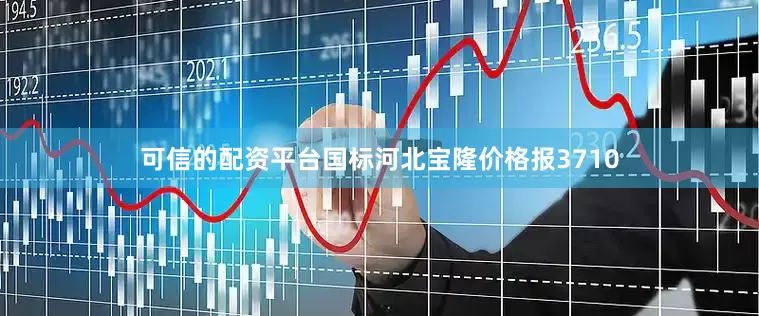 可信的配资平台国标河北宝隆价格报3710