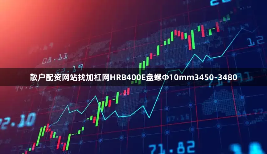 散户配资网站找加杠网HRB400E盘螺Ф10mm3450-3480