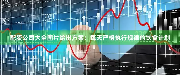 配资公司大全图片给出方案:每天严格执行规律的饮食计划