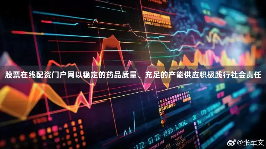 股票在线配资门户网以稳定的药品质量、充足的产能供应积极践行社会责任
