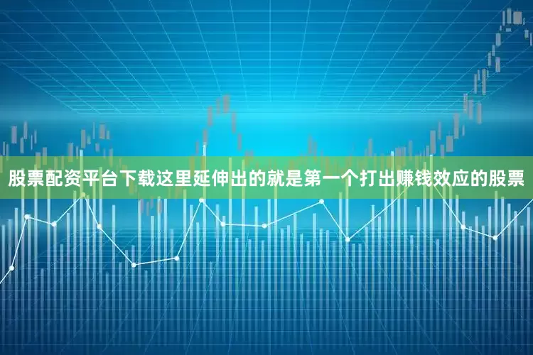 股票配资平台下载这里延伸出的就是第一个打出赚钱效应的股票