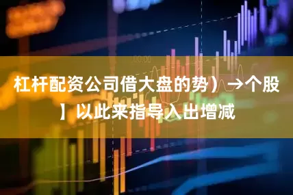 杠杆配资公司借大盘的势）→个股】以此来指导入出增减