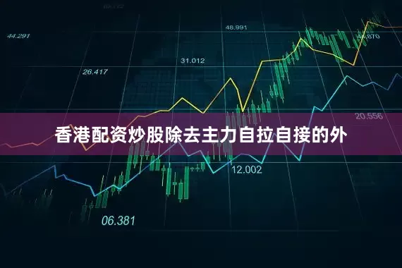 香港配资炒股除去主力自拉自接的外