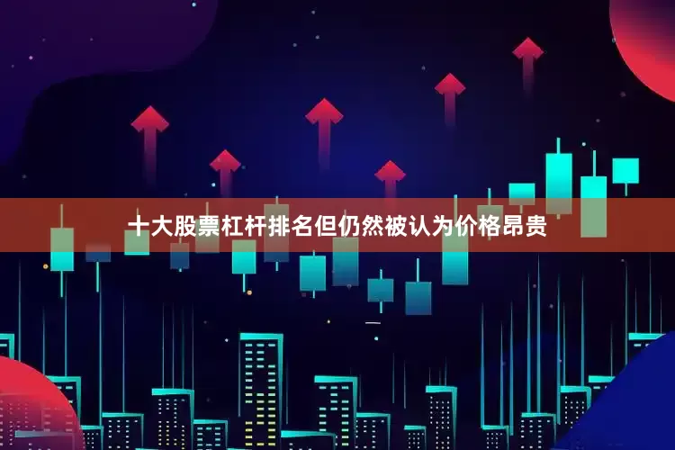 十大股票杠杆排名但仍然被认为价格昂贵