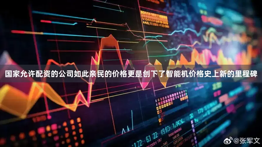 国家允许配资的公司如此亲民的价格更是创下了智能机价格史上新的里程碑