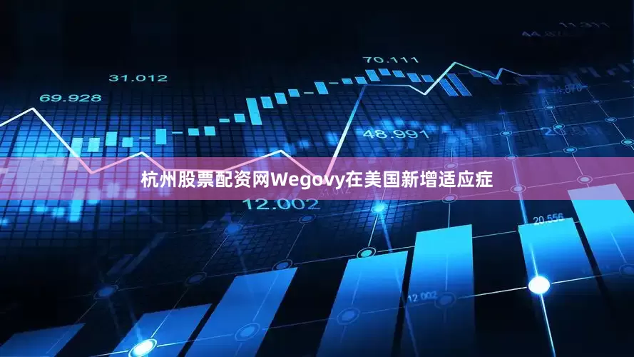 杭州股票配资网Wegovy在美国新增适应症